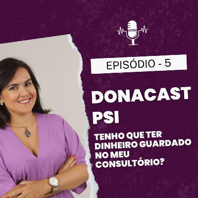 EP 05 - DONA CAST - PSI - Tenho que ter dinheiro guardado no meu Consultório?