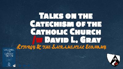 Liturgy & the Sacramental Economy (Paragraphs 1066 – 1209 of the Catechism of the Catholic Church w/ David L. Gray) Liturgy & the Sacramental Economy (Paragraphs 1066 – 1209 of the Catechism of the Catholic Church w/ David L. Gray)