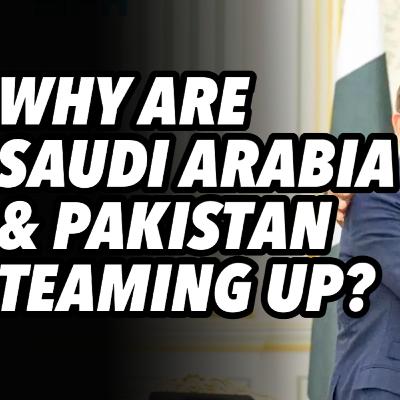 Why Are Saudi Arabia and Pakistan Teaming Up?