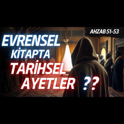 EVRENSEL KİTAPTA TARİHSEL AYETLERİN İŞİ NE? | Ahzab 51 53