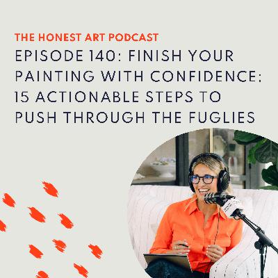Episode 140: Finish Your Painting With Confidence: 15 Actionable Steps to Push Through The Fuglies