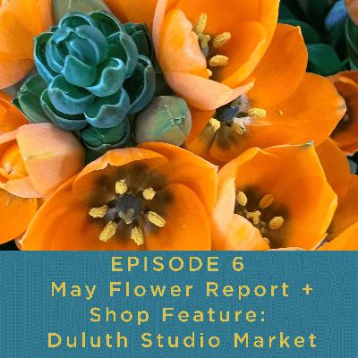 Ep. 6 The May Flower Report + Cute Shop Highlight: Duluth Studio Market Ep. 6 The May Flower Report + Cute Shop Highlight: Duluth Studio Market