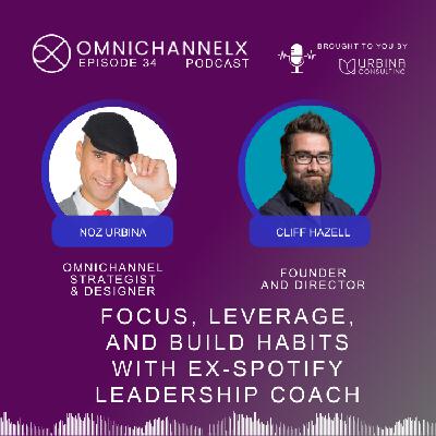 Ep. 34 – Focus, leverage,  and build habits with  ex-Spotify leadership coach w/ Cliff Hazell