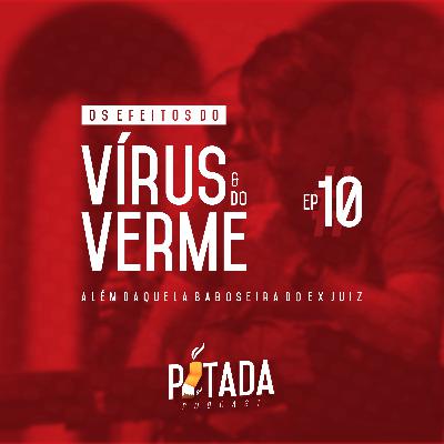 #10ep - Os efeitos do vírus e do verme - além daquela baboseira do juiz