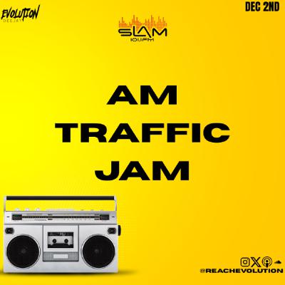 AM TRAFFIC JAM DEC 2ND - EVOLUTION (EVO) AM TRAFFIC JAM DEC 2ND - EVOLUTION (EVO)