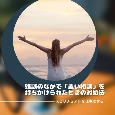 第199回「雑談の中で重い相談を持ちかけられたときの対処法