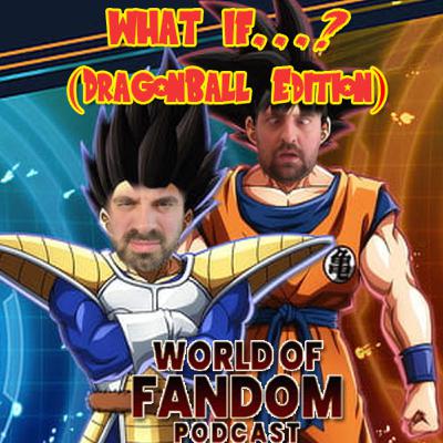 WORLD OF FANDOM PODCAST #20: WHAT IF...? (DragonBall Edition)