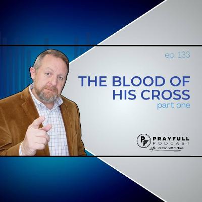 Episode 133 – The Blood of His Cross – Part 1