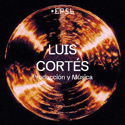 EP 56 - Luis Cortés [Producción y Música]