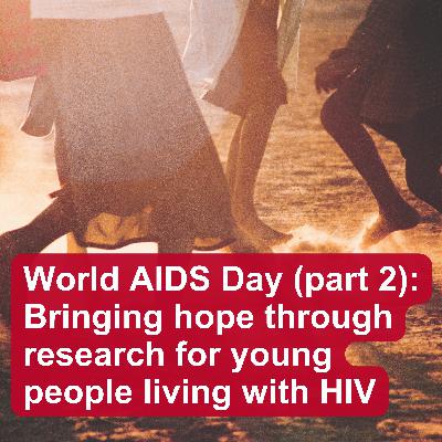 World AIDS Day (part 2): Bringing hope through research to young people living with HIV World AIDS Day (part 2): Bringing hope through research to young people living with HIV
