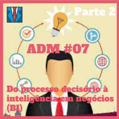 ADM#07 - Do processo decisório à inteligência em negócios (BI) - Parte 2