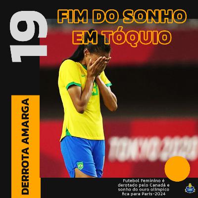 #19 - Brasil é derrotado nos pênaltis para o Canadá e adia sonho do ouro olímpico no Futebol Feminino