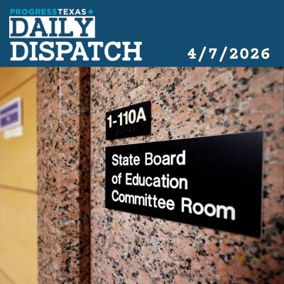 Daily Dispatch 4/7/26: Texas SBOE Meets Today About Whitewashing of Social Studies, And More