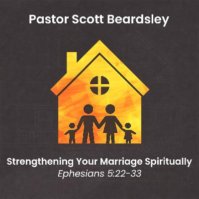 Episode 13: Strengthening Your Marriage Spiritually - Pastor Scott Beardsley