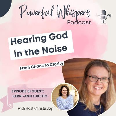 EP 81: Hearing God in the Noise from Chaos to Clarity with guest Kerri-Ann Luketic