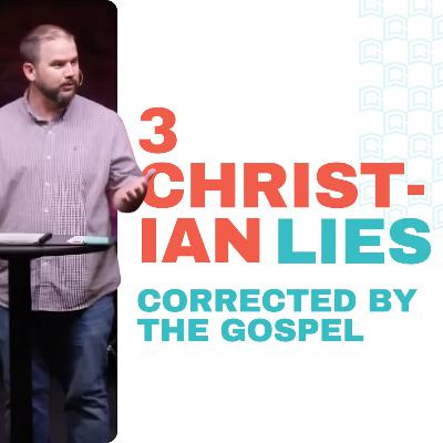 3 Christian Lies Corrected by the Gospel