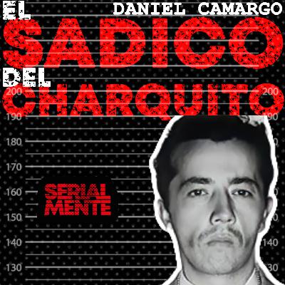SerialMente: Daniel Camargo Barbosa | El Sádico del Charquito SerialMente: Daniel Camargo Barbosa | El Sádico del Charquito