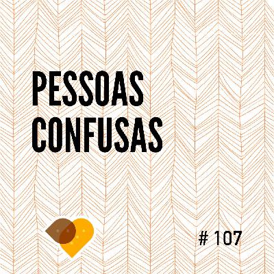 Ep. 107 - Pessoas Confusas