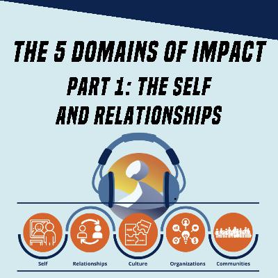 #13 Five Domains of Impact: Part 1 (Self & Relationships)