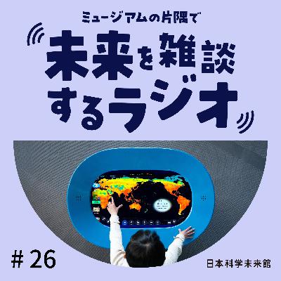 #26 展示公開初日の制作チームと雑談！③「ジオ・スコープ」