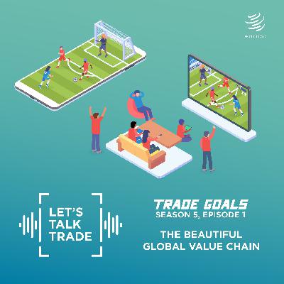 Trade Goals: Welcome to "the beautiful global value chain" (S5 – Ep1)