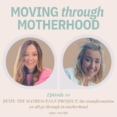 10: BETH THE MATRESCENCE PROJECT: the transformation we all go through in motherhood