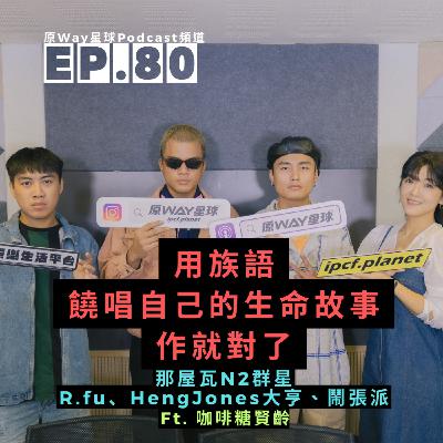 【創作好聲音】EP.80 | 用族語饒唱自己的生命故事，作就對了  Feat.那屋瓦N2群星－R.fu、HengJones大亨、鬧張派