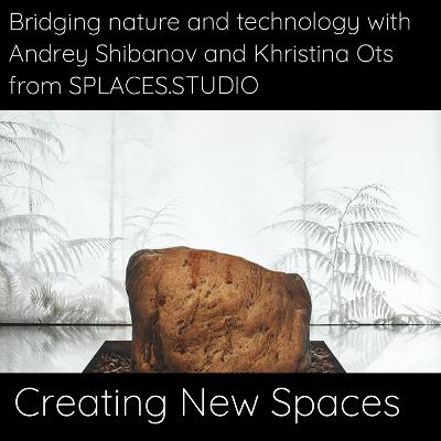 Bridging nature and technology with Andrey Shibanov and Khristina Ots from SPLACES.STUDIO