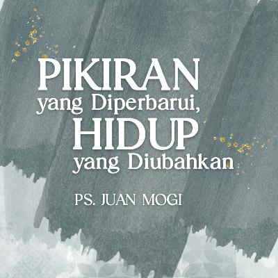 Pikiran Yang Diperbarui, Hidup Yang Diubahkan - Ps. Juan Mogi