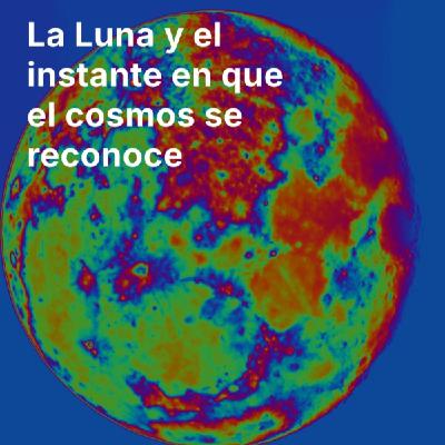 La Luna y el instante en que el cosmos se reconoce