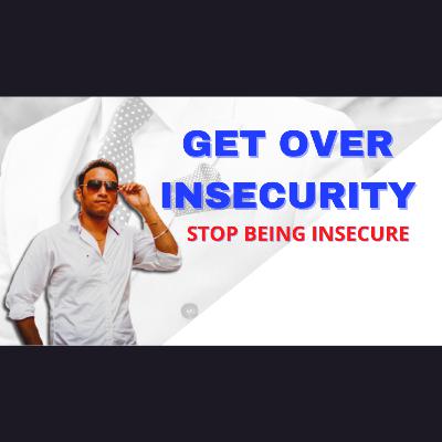 Get Over Insecurity - Stop Being Insecure