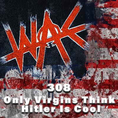 308: Only Virgins Think Hitler Is Cool