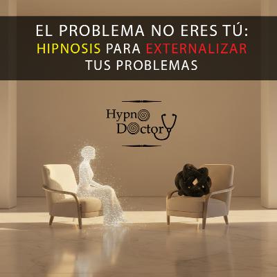 El Problema no eres tú: Hipnosis para Externalizar tus Problemas
