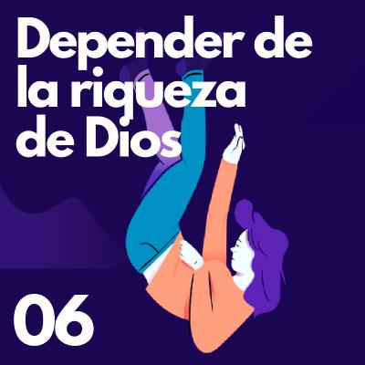 06| DEPENDENCIA: Dependiendo de la riqueza de Dios