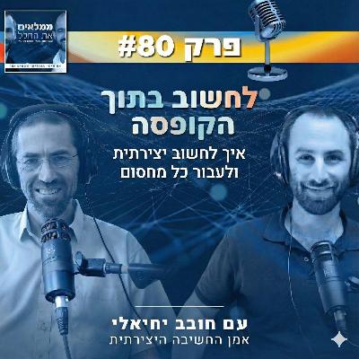 פרק 80- לחשוב בתוך הקופסה- איך לחשוב יצירתית ולעבור כל מחסום | עם חובב יחיאלי אמן החשיבה היצירתית