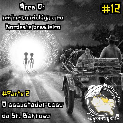 #12 - Área Q: um berço ufológico no Nordeste brasileiro - Parte 2: O assustador caso do sr. Barroso