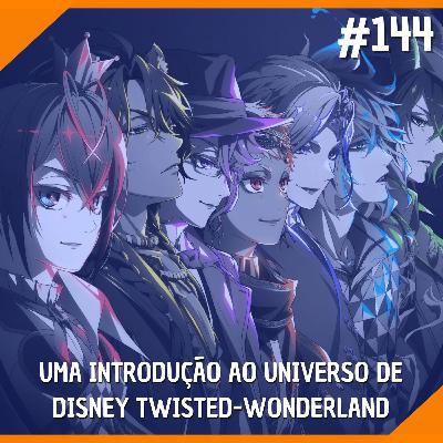 #144 - Uma Introdução ao Unvierso de "Disney Twisted-Wonderland"