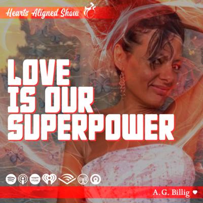 Love is our SUPERPOWER | A.G. Billig | Hearts Aligned Show