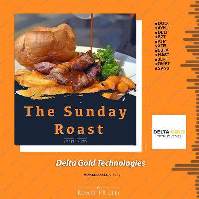 S11 Ep23: Sunday Roast featuring Michael Jones, CEO of Delta Gold Technologies #DGQ #AYM #DELT #BZT #AFP #XTR #BSFA #MAST #GMET #JLP #SVNS S11 Ep23: Sunday Roast featuring Michael Jones, CEO of Delta Gold Technologies #DGQ #AYM #DELT #BZT #AFP #XTR #BSFA #MAST #GMET #JLP #SVNS