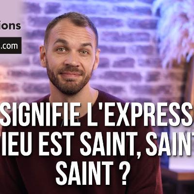 Que signifie l’expression : Dieu est saint, saint, saint ?