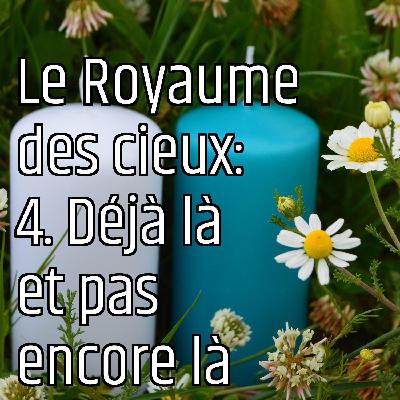 Le Royaume des cieux: 4. Déjà là et pas encore là