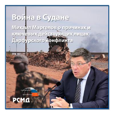Война в Судане: Михаил Маргелов о причинах и ключевых действующих лицах Дарфурского конфликта