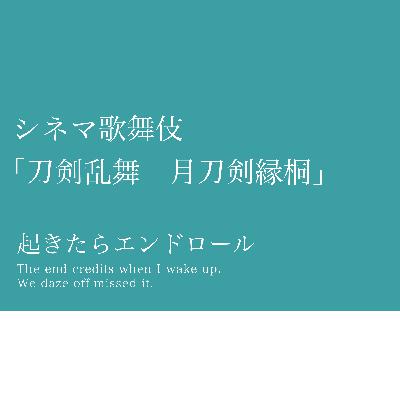 #14「シネマ歌舞伎 刀剣乱舞 月刀剣縁桐」はじめての歌舞伎を審神者が爆語り