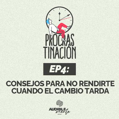 Consejos para no rendirte cuando el cambio tarda (EP4 de la serie PROCRASTINACIÖN)