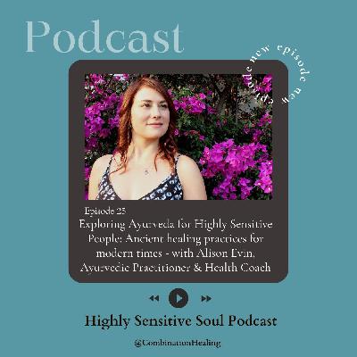 25. Exploring Ayurveda for Highly Sensitive People: Ancient healing practices for modern times - with Alison Evin, Ayurvedic Practitioner & Health Coach
