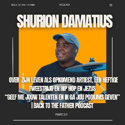 15 | SHURION DAMATIUS over ZIJN LEVEN ALS OPKOMEND ARTIEST, een HEFTIGE TWEESTRIJD en HIP HOP EN JEZUS “GEEF ME JOUW TALENTEN EN IK GA JOU PODIUMS GEVEN” 2/2 | Back to the Father podcast 15 | SHURION DAMATIUS over ZIJN LEVEN ALS OPKOMEND ARTIEST, een HEFTIGE TWEESTRIJD en HIP HOP EN JEZUS “GEEF ME JOUW TALENTEN EN IK GA JOU PODIUMS GEVEN” 2/2 | Back to the Father podcast