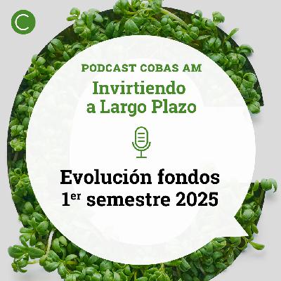 Episodio 55: Evolución de los fondos de Cobas AM Primer Semestre 2025 Episodio 55: Evolución de los fondos de Cobas AM Primer Semestre 2025