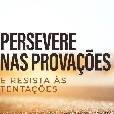 Persevere nas Provações e Resista às Tentações Persevere nas Provações e Resista às Tentações