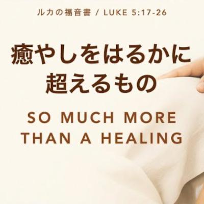 ルカの福音書 / Luke 5:17-26 - 癒やしをはるかに超えるもの So much More than a Healing