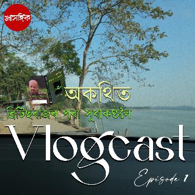 Vlogcast || অকথিত - ব্ৰিটিছৰাজৰ পৰা সুধাকণ্ঠলৈ - with Meru Mithu Kataki
